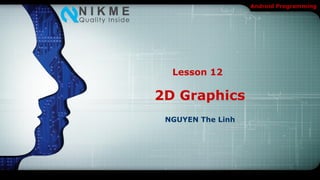 Android Programming




  Lesson 12

2D Graphics
 NGUYEN The Linh
 