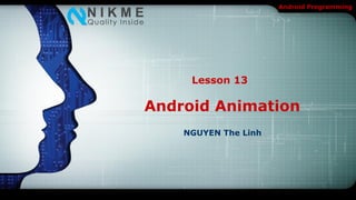 Android Programming




     Lesson 13

Android Animation
    NGUYEN The Linh
 