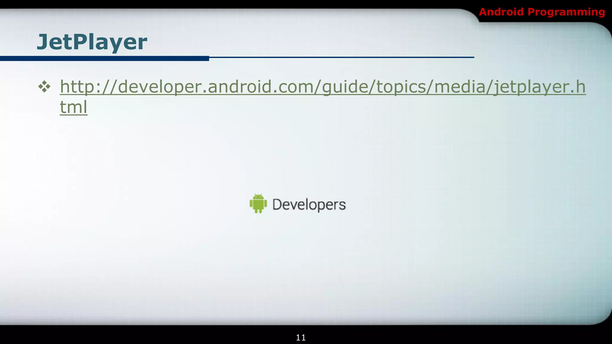 Android Programming


JetPlayer

 http://developer.android.com/guide/topics/media/jetplayer.h
  tml




                            11
 