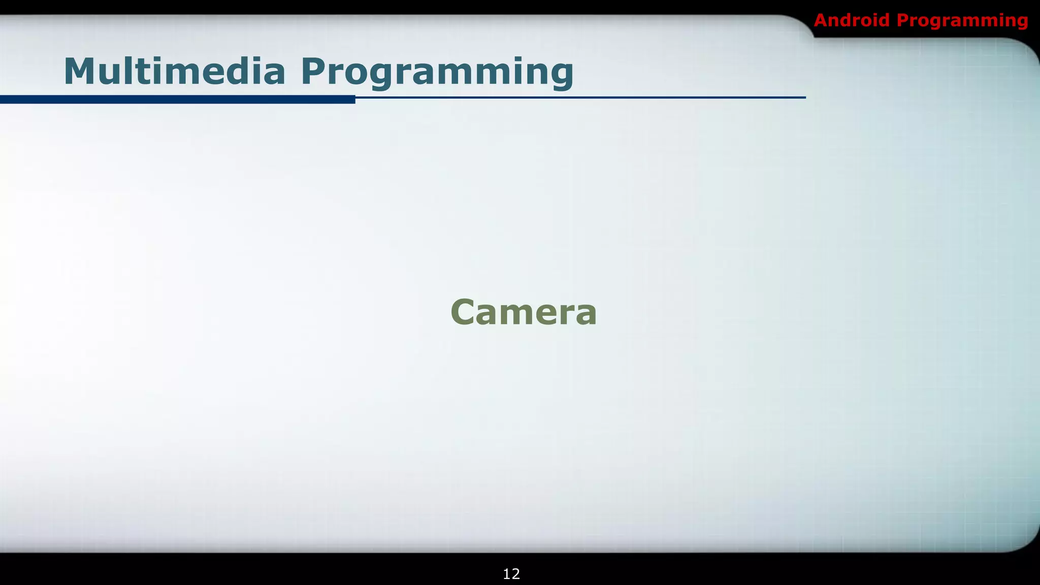 Android Programming


Multimedia Programming




                Camera




                  12
 