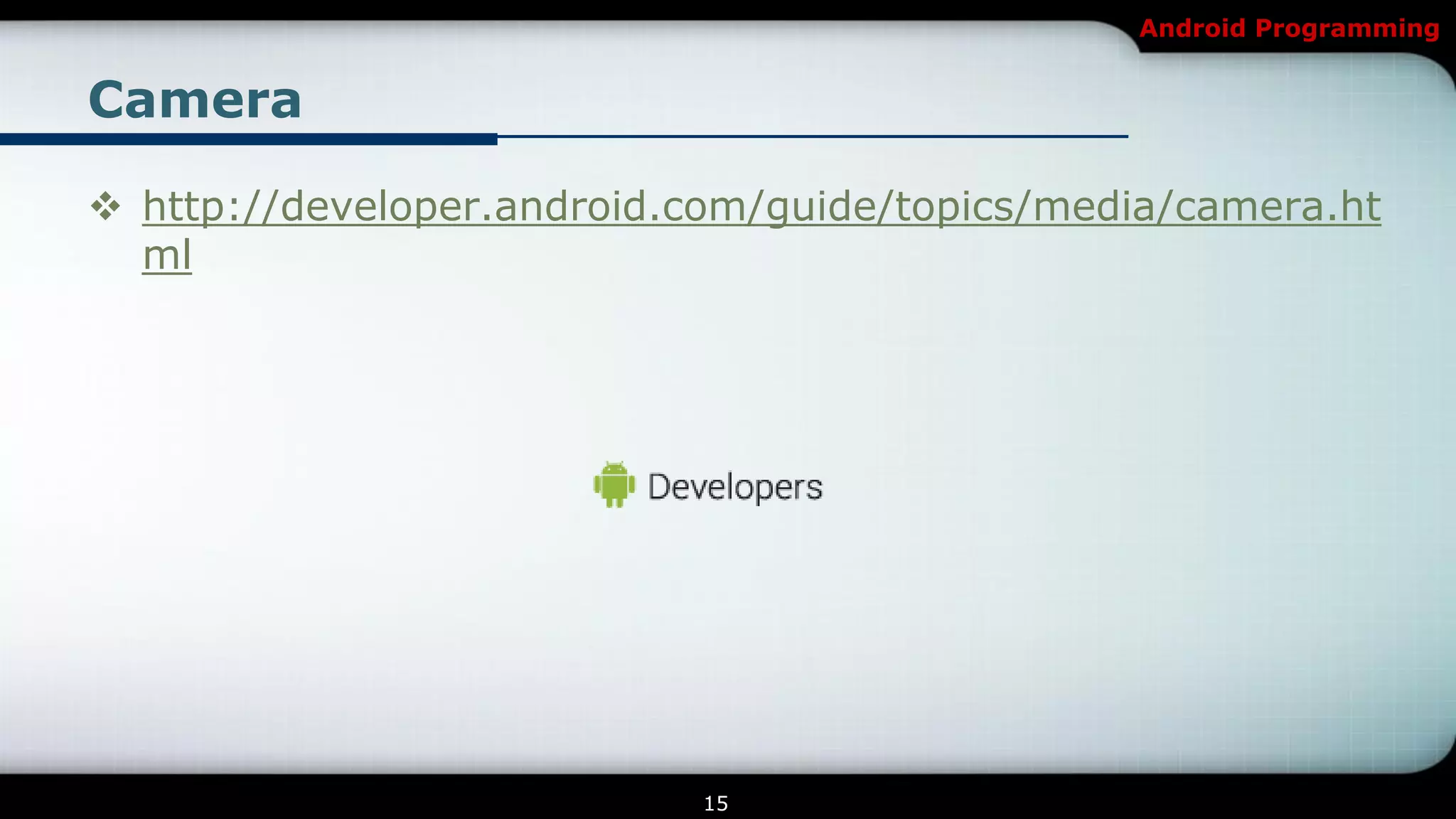 Android Programming


Camera

 http://developer.android.com/guide/topics/media/camera.ht
  ml




                            15
 