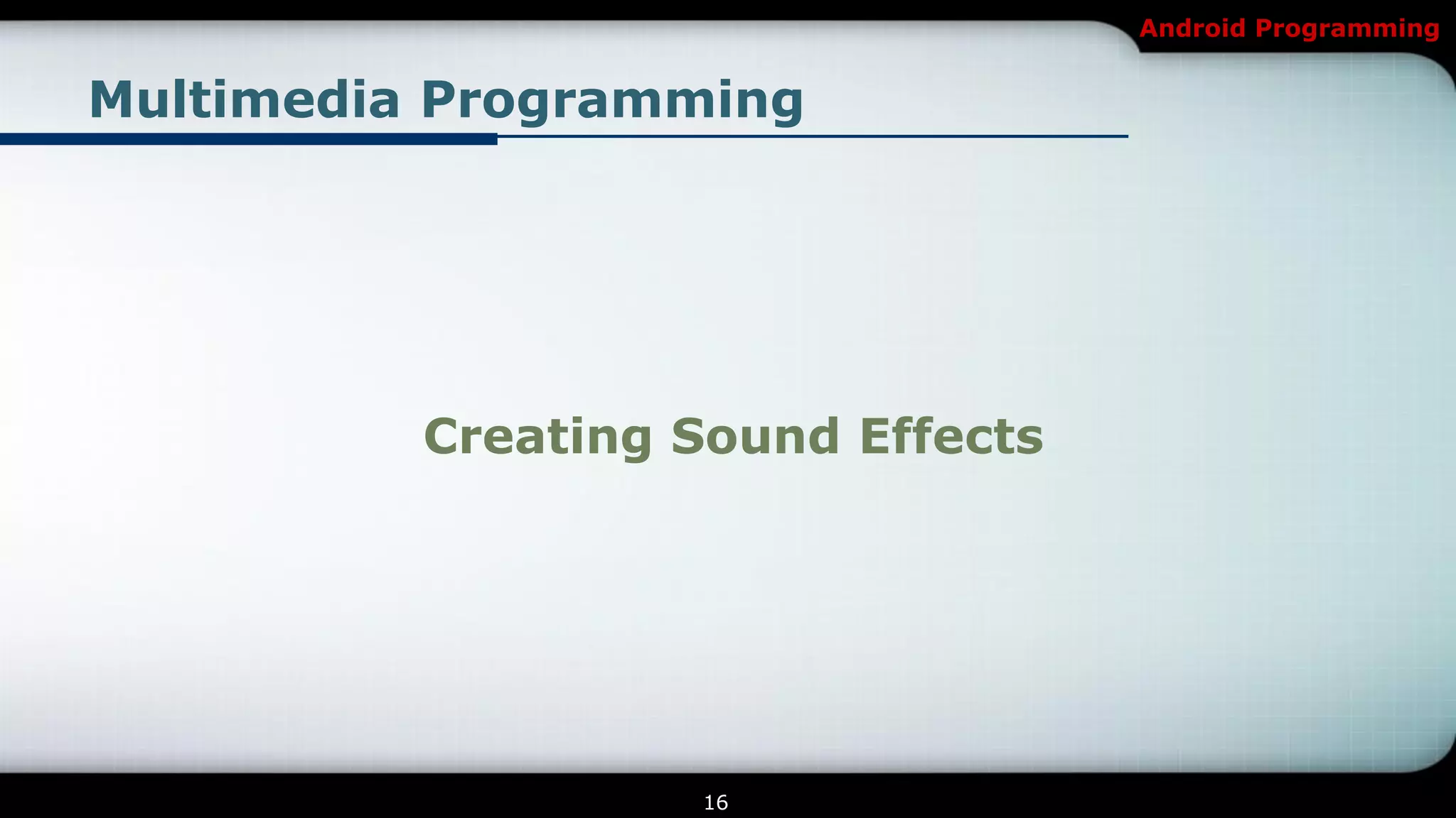 Android Programming


Multimedia Programming




          Creating Sound Effects




                   16
 