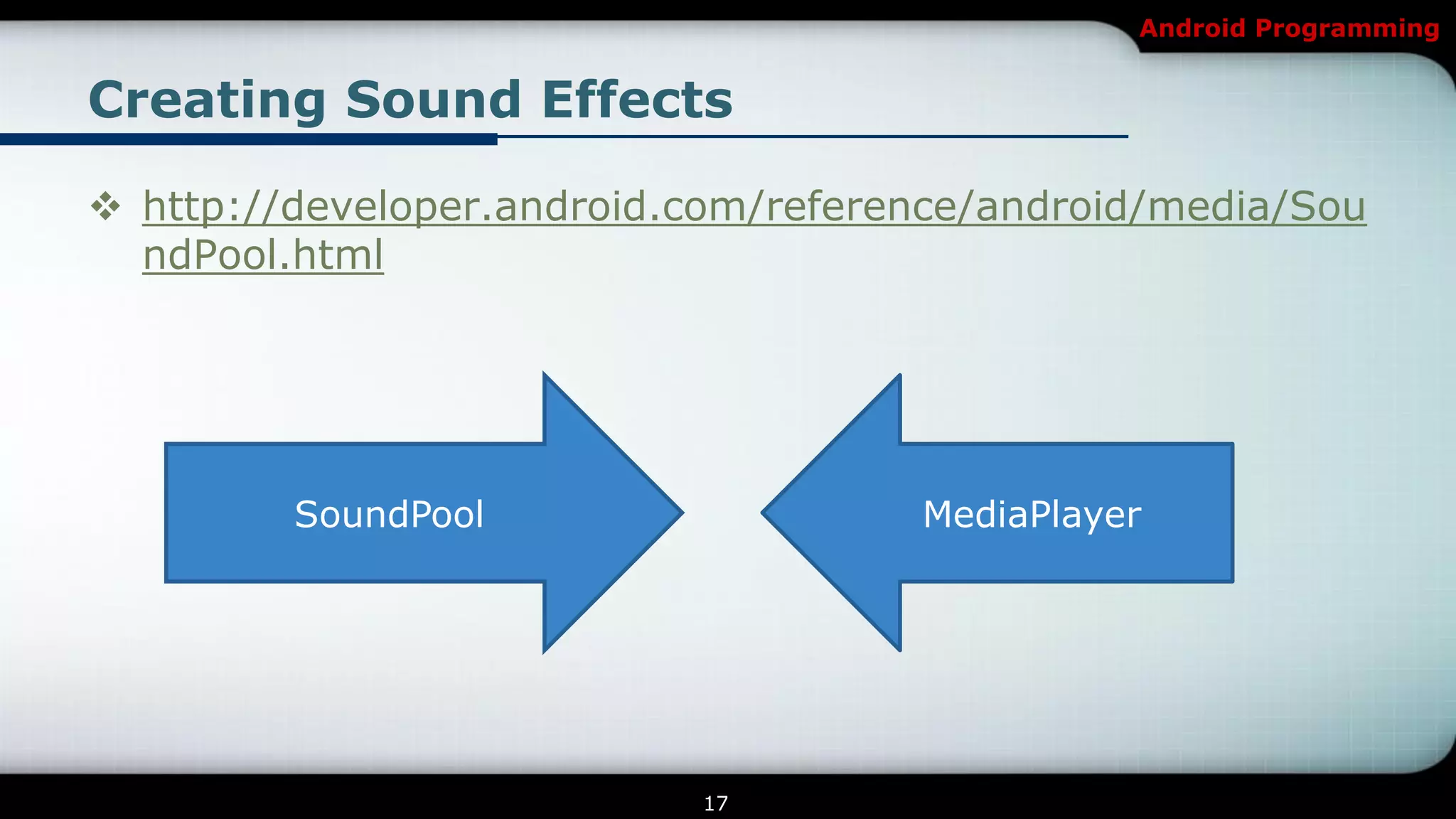Android Programming


Creating Sound Effects

 http://developer.android.com/reference/android/media/Sou
  ndPool.html




         SoundPool                   MediaPlayer




                           17
 