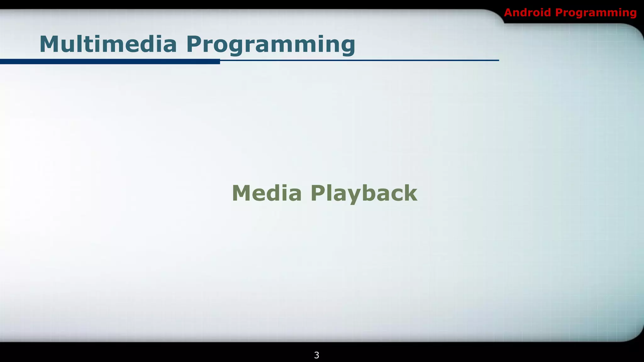 Android Programming


Multimedia Programming




             Media Playback




                   3
 