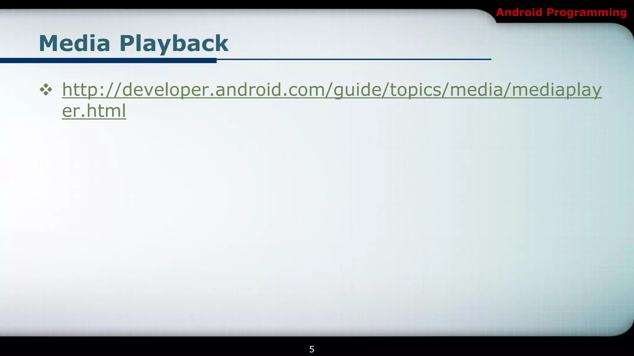 Android Programming


Media Playback

 http://developer.android.com/guide/topics/media/mediaplay
  er.html




                            5
 
