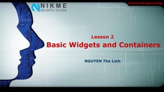 Android Programming




           Lesson 2
Basic Widgets and Containers

         NGUYEN The Linh
 