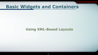 Android Programming


Basic Widgets and Containers




       Using XML-Based Layouts




                 3
 