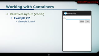 Android Programming


Working with Containers

 RelativeLayout (cont.)
    Example 2.2
      • Example 2.2.xml




                           32
 