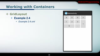 Android Programming


Working with Containers

 GridLayout
    Example 2.4
      • Example 2.4.xml




                          39
 