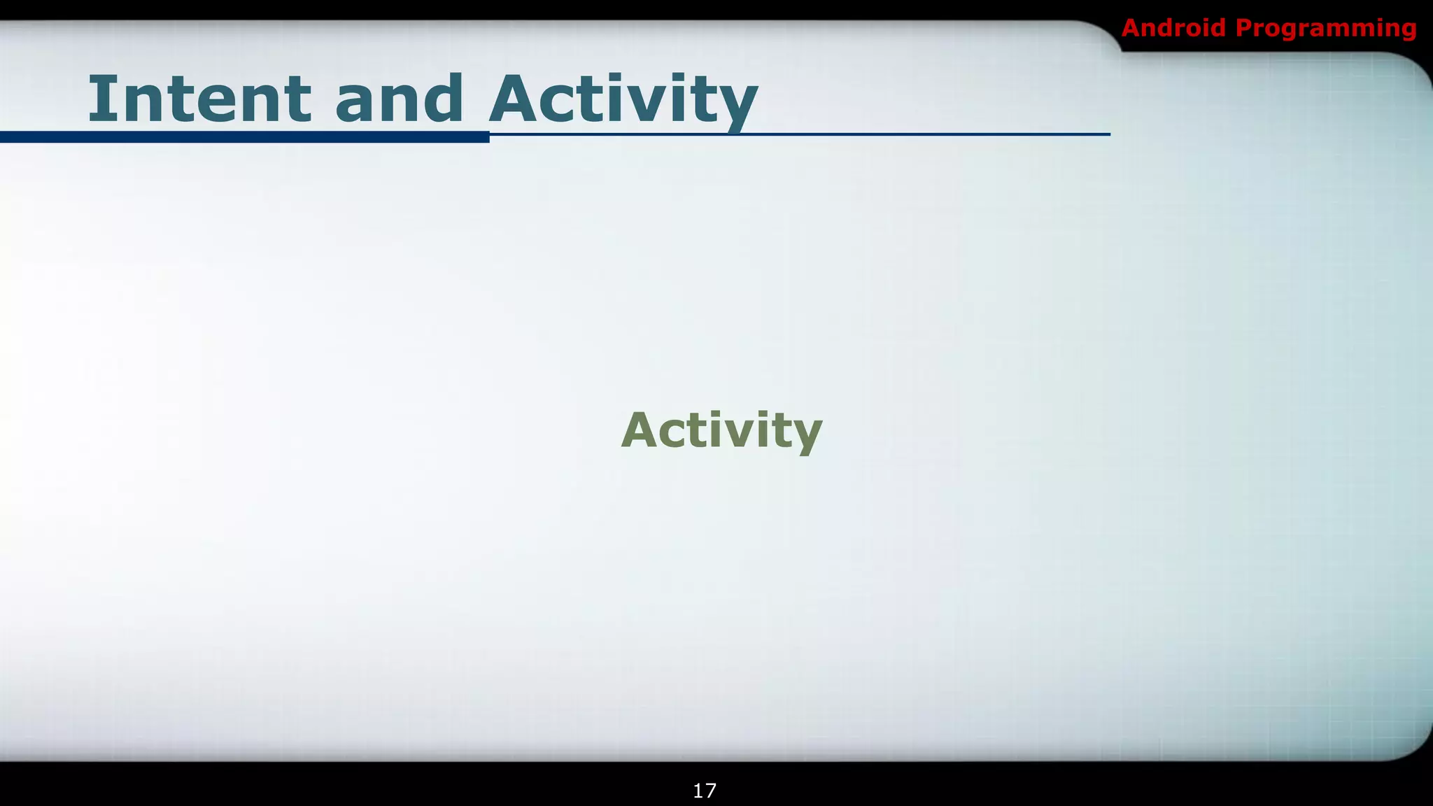 Android Programming


Intent and Activity




               Activity




                 17
 