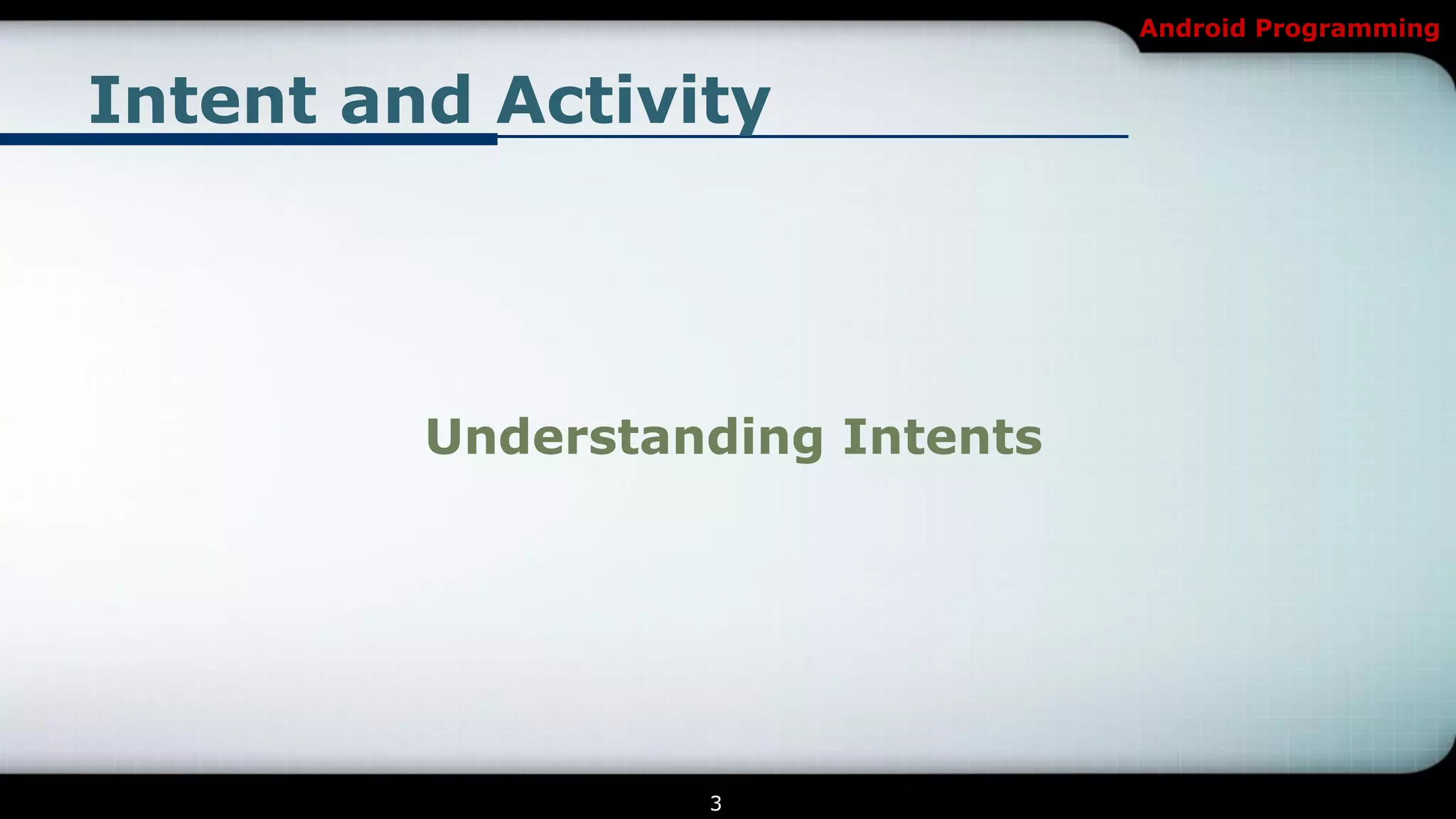 Android Programming


Intent and Activity




         Understanding Intents




                  3
 