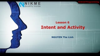 Android Programming




      Lesson 6
Intent and Activity

    NGUYEN The Linh
 