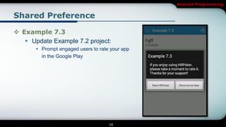 Android Programming


Shared Preference

 Example 7.3
    Update Example 7.2 project:
       • Prompt engaged users to rate your app
         in the Google Play




                                     16
 