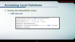 Android Programming


Accessing Local Database

 Using the BaseDAO class
    Add new row




                        21
 