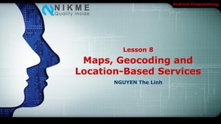 Android Programming




         Lesson 8
 Maps, Geocoding and
Location-Based Services
       NGUYEN The Linh
 