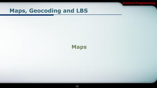 Android Programming


Maps, Geocoding and LBS




                  Maps




                   15
 