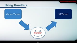 Android Programming


Using Handlers


Worker Thread              UI Thread




                 Handler



                   16
 