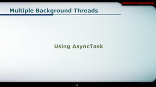 Android Programming


Multiple Background Threads




             Using AsyncTask




                    19
 