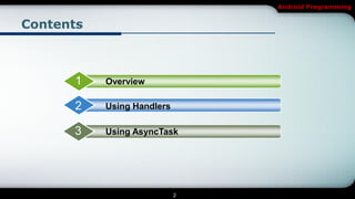 Android Programming


Contents



      1    Overview

      2    Using Handlers

      3    Using AsyncTask




                            2
 
