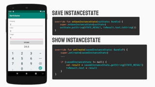 save instancestate
Showinstancestate
val inputLength = edtLength.text.toString().trim()
val inputWidth = edtWidth.text.toString().trim()
val inputHeight = edtHeight.text.toString().trim()
 