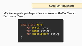 Data class/kelasmodel
klik kanan pada package utama → New → Kotlin Class.
Beri nama Hero.
 