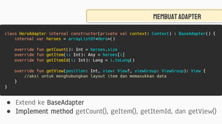 Membuatadapter
● Extend ke BaseAdapter
● Implement method getCount(), geItem(), getItemId, dan getView()
 