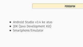 PERSIAPAN
● Android Studio v3.4 ke atas
● JDK (Java Development Kit)
● Smartphone/Emulator
 