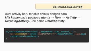 onitemClickpadalistview
Buat activity baru terlebih dahulu dengan cara
klik kanan pada package utama → New → Activity →
ScrollingActivity. Beri nama DetailActivity.
 