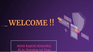WELCOME !!
MISS RAJOSI KHANRA
M.Sc.Nursing 1st Year
 