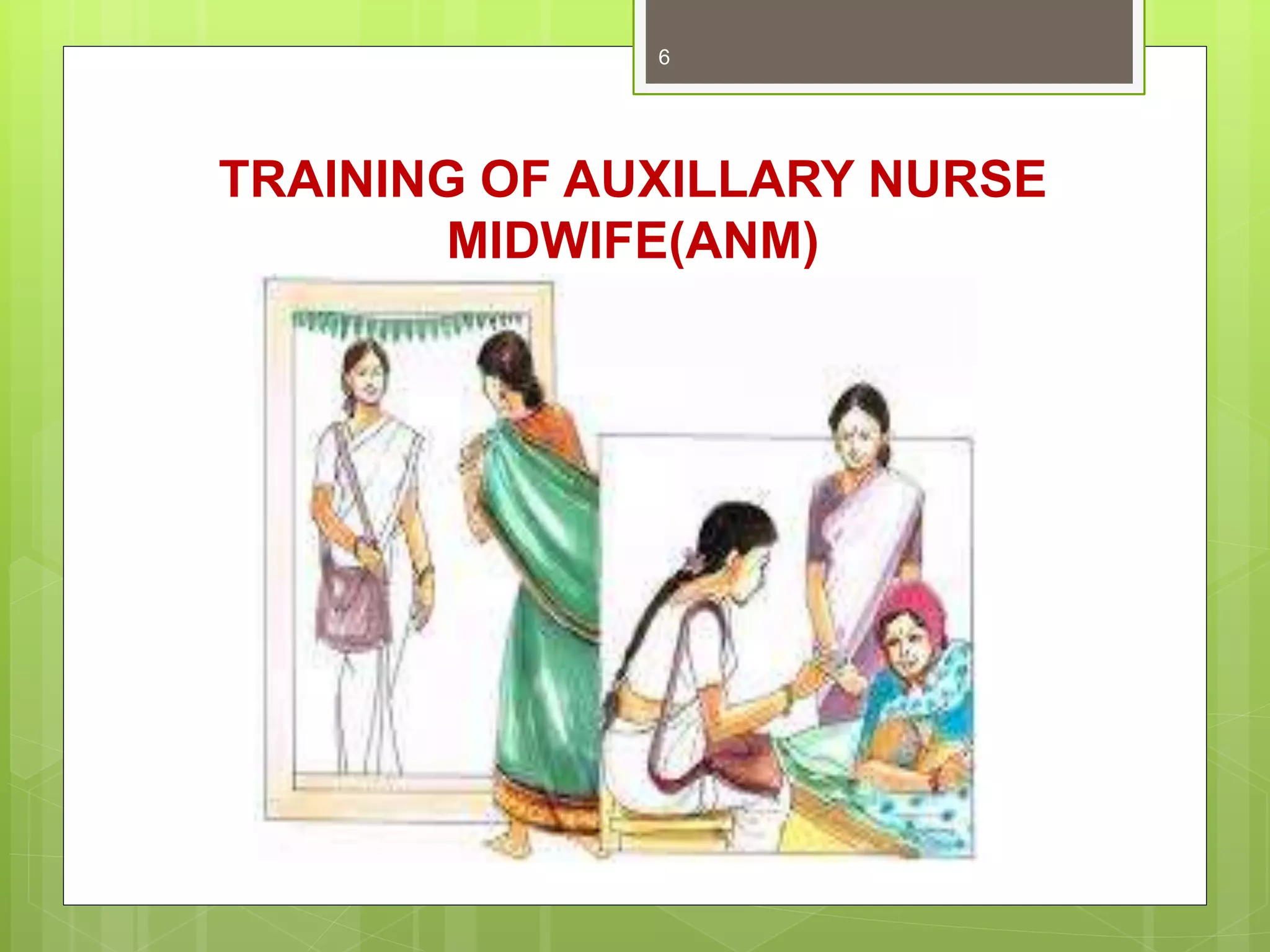 TRAINING OF AUXILLARY NURSE
MIDWIFE(ANM)
6
 