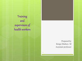 Training
and
supervision of
healthworkers
Prepared by
Krupa Mathew. M
Assistant professor
1
 