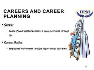 CAREERS AND CAREER
PLANNING
• Career
• Series of work-related positions a person occupies through
life

• Career Paths
• Employees’ movements through opportunities over time

13

 