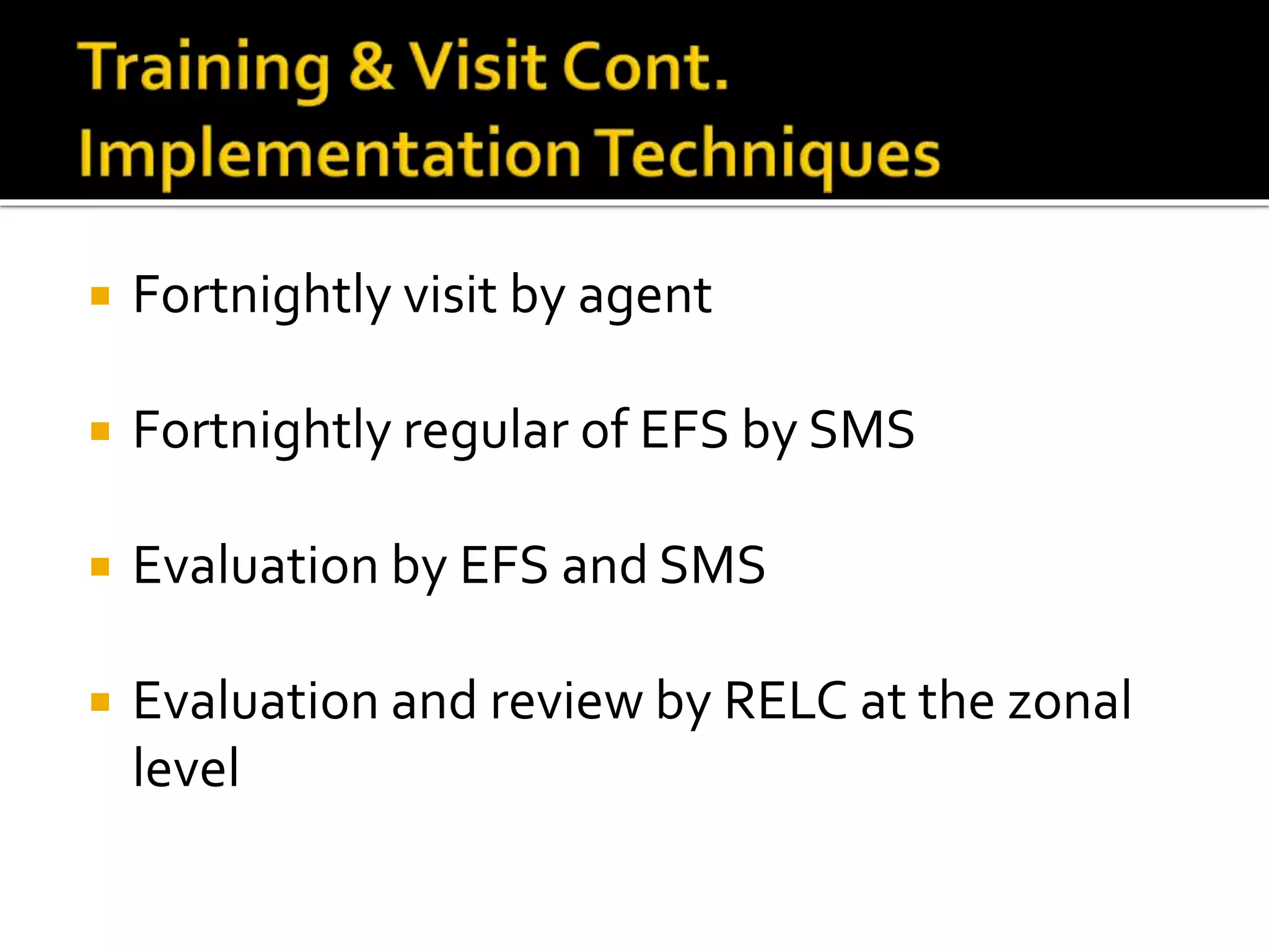  Fortnightly visit by agent
 Fortnightly regular of EFS by SMS
 Evaluation by EFS and SMS
 Evaluation and review by RELC at the zonal
level
 