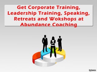 Get Corporate Training, 
Leadership Training, Speaking, 
Retreats and Wokshops at 
Abundance Coaching 
 
