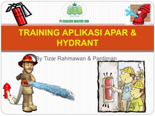 By Tizar Rahmawan & Pardiman
TRAINING APLIKASI APAR &
HYDRANT
 