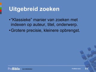 Uitgebreid zoeken “ Klassieke” manier van zoeken met indexen op auteur, titel, onderwerp. Grotere precisie, kleinere opbrengst. ProBiblio basis 