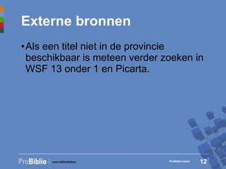 Externe bronnen Als een titel niet in de provincie beschikbaar is meteen verder zoeken in WSF 13 onder 1 en Picarta. ProBiblio basis 
