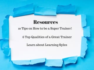 Resources
10 Tips on How to be a Super Trainer!
6 Top Qualities of a Great Trainer
Learn about Learning Syles
 