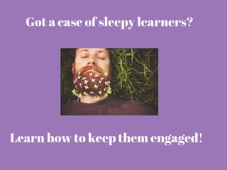 Got a case of sleepy learners?
Learn how to keep them engaged!
 