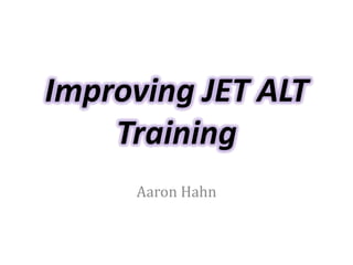 Improving JET ALT
Training
Aaron Hahn
 