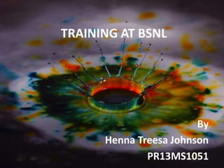 TRAINING AT BSNL 
By 
Henna Treesa Johnson 
PR13MS1051 
 