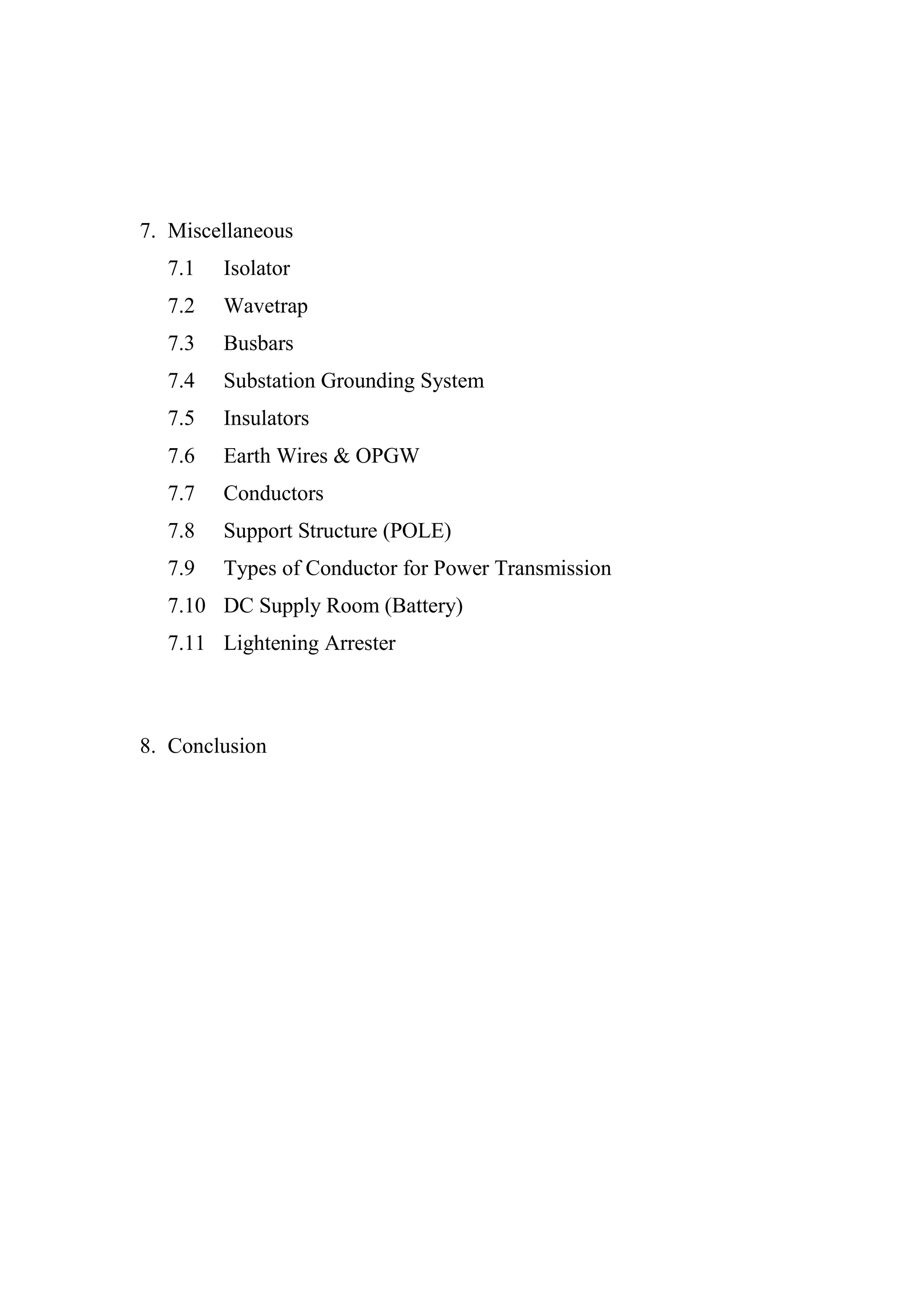 7. Miscellaneous
7.1 Isolator
7.2 Wavetrap
7.3 Busbars
7.4 Substation Grounding System
7.5 Insulators
7.6 Earth Wires & OPGW
7.7 Conductors
7.8 Support Structure (POLE)
7.9 Types of Conductor for Power Transmission
7.10 DC Supply Room (Battery)
7.11 Lightening Arrester
8. Conclusion
 