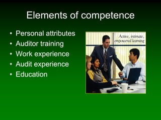 Elements of competence
•   Personal attributes
•   Auditor training
•   Work experience
•   Audit experience
•   Education
 
