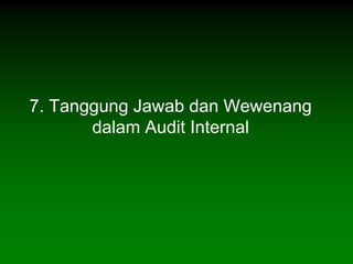 7. Tanggung Jawab dan Wewenang
       dalam Audit Internal
 