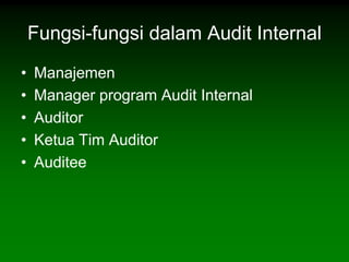 Fungsi-fungsi dalam Audit Internal
•   Manajemen
•   Manager program Audit Internal
•   Auditor
•   Ketua Tim Auditor
•   Auditee
 