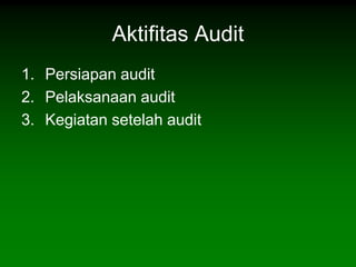 Aktifitas Audit
1. Persiapan audit
2. Pelaksanaan audit
3. Kegiatan setelah audit
 