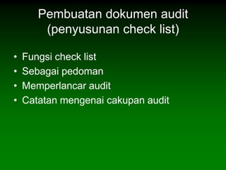 Pembuatan dokumen audit
        (penyusunan check list)

•   Fungsi check list
•   Sebagai pedoman
•   Memperlancar audit
•   Catatan mengenai cakupan audit
 