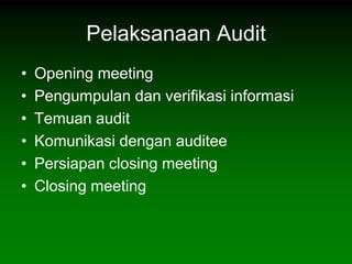 Pelaksanaan Audit
•   Opening meeting
•   Pengumpulan dan verifikasi informasi
•   Temuan audit
•   Komunikasi dengan auditee
•   Persiapan closing meeting
•   Closing meeting
 