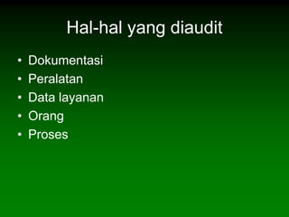 Hal-hal yang diaudit
•   Dokumentasi
•   Peralatan
•   Data layanan
•   Orang
•   Proses
 