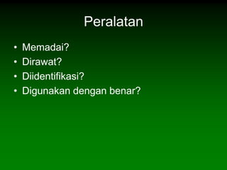 Peralatan
•   Memadai?
•   Dirawat?
•   Diidentifikasi?
•   Digunakan dengan benar?
 